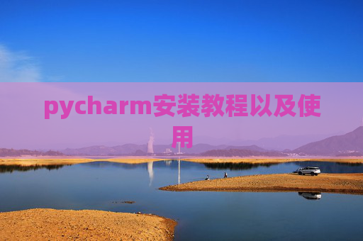pycharm安装教程以及使用 pycharm安装教程以及使用
